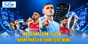 Kèo Chấp Luân Lưu S8 - Khám Phá Lựa Chọn Cược Nóng