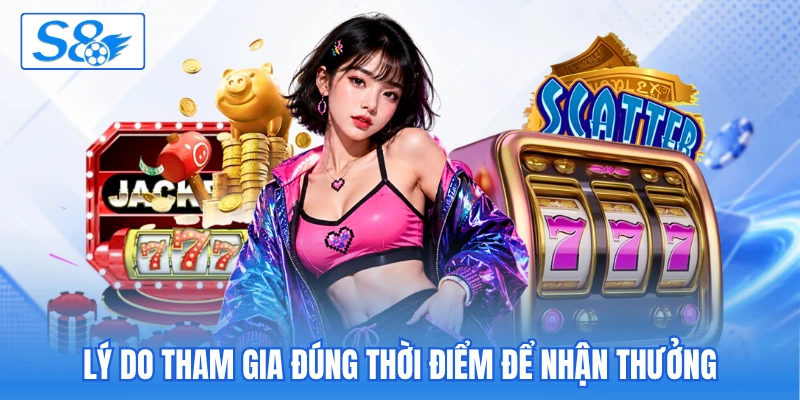 Lý do tham gia đúng thời điểm để nhận thưởng Lý do tham gia đúng thời điểm để nhận thưởng